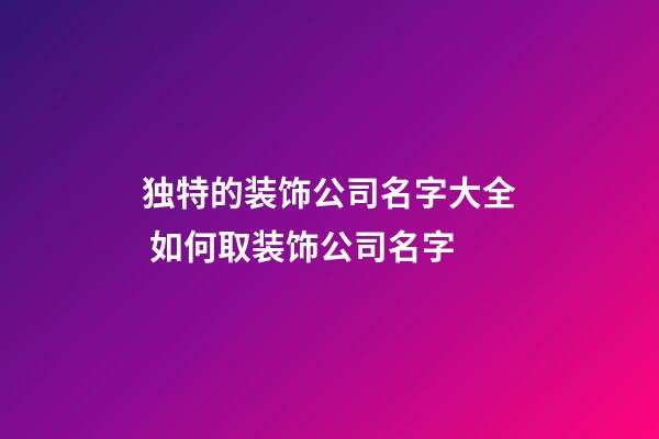 独特的装饰公司名字大全 如何取装饰公司名字-第1张-公司起名-玄机派